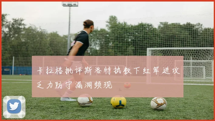 卡拉格批评斯洛特执教下红军进攻乏力防守漏洞频现