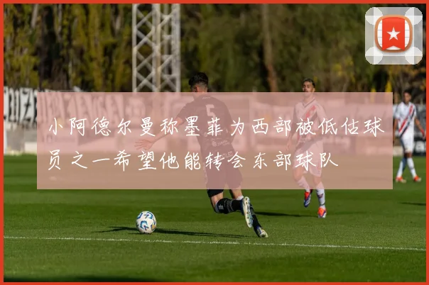小阿德尔曼称墨菲为西部被低估球员之一希望他能转会东部球队
