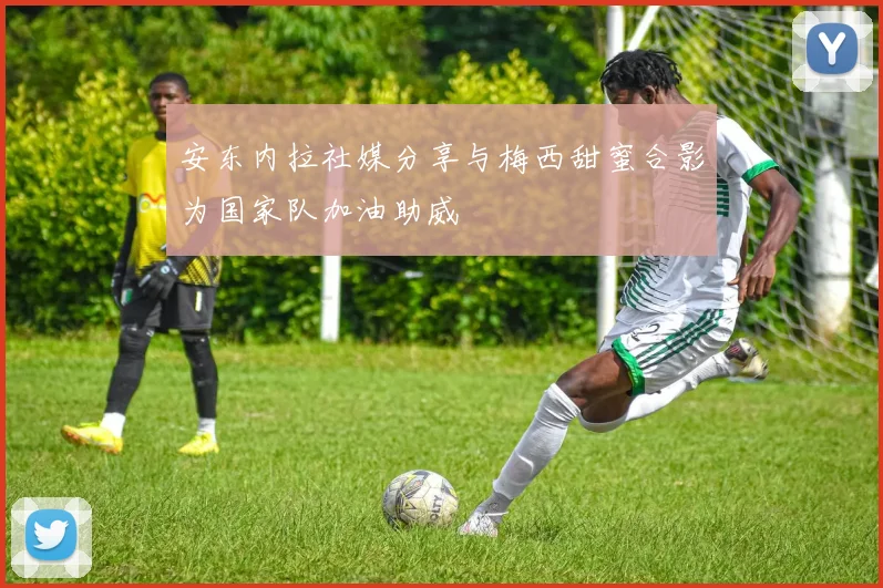 安东内拉社媒分享与梅西甜蜜合影为国家队加油助威