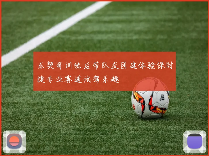 东契奇训练后带队友团建体验保时捷专业赛道试驾乐趣