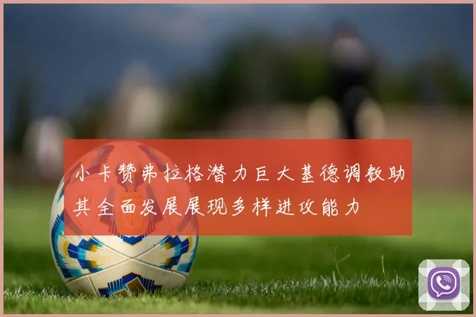 小卡赞弗拉格潜力巨大基德调教助其全面发展展现多样进攻能力