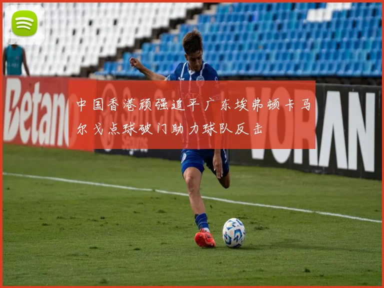 中国香港顽强追平广东埃弗顿卡马尔戈点球破门助力球队反击