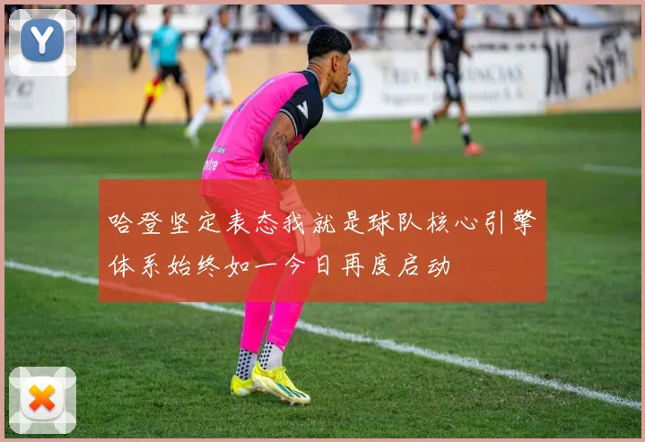 哈登坚定表态我就是球队核心引擎体系始终如一今日再度启动