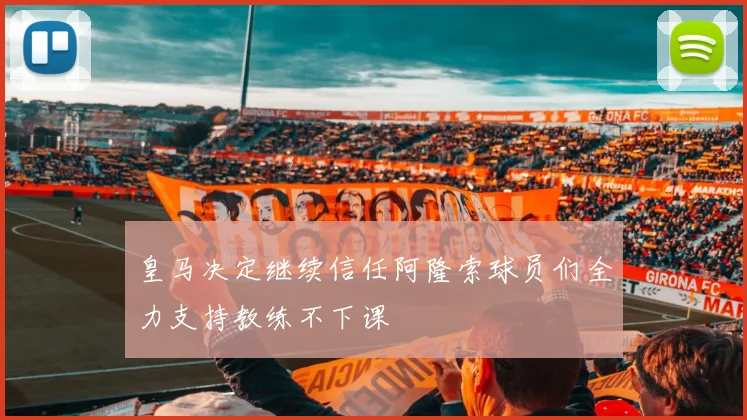 皇马决定继续信任阿隆索球员们全力支持教练不下课