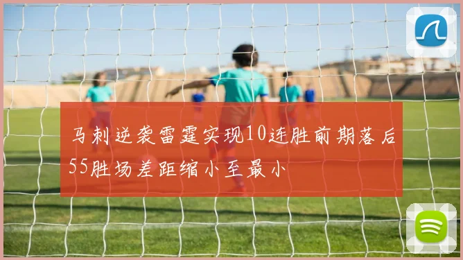 马刺逆袭雷霆实现10连胜前期落后55胜场差距缩小至最小