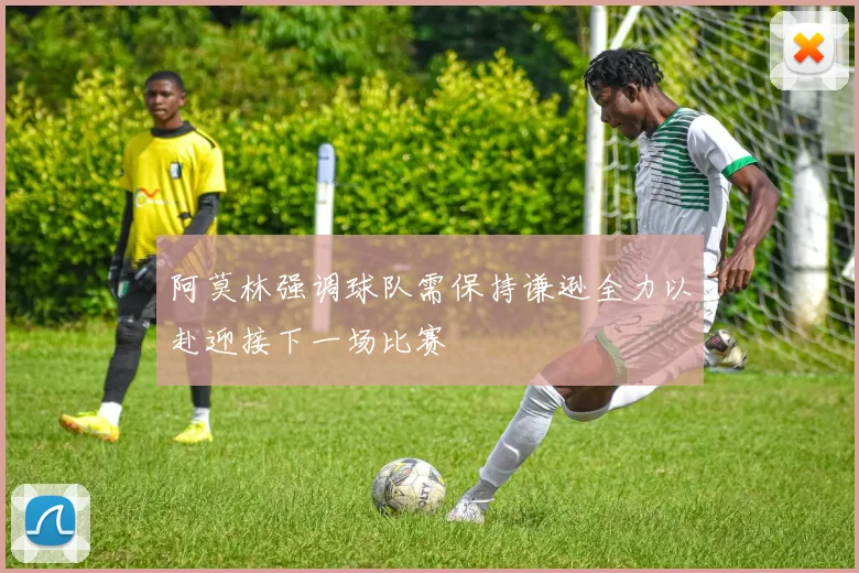 阿莫林强调球队需保持谦逊全力以赴迎接下一场比赛