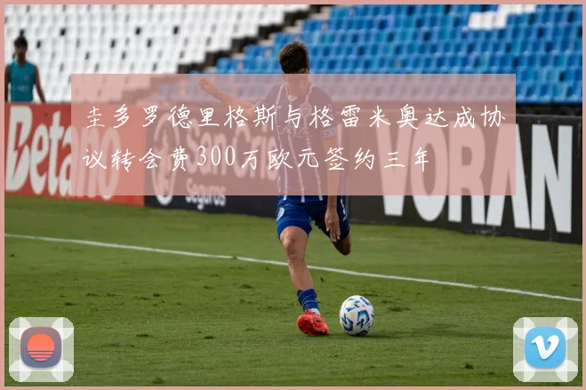 圭多罗德里格斯与格雷米奥达成协议转会费300万欧元签约三年