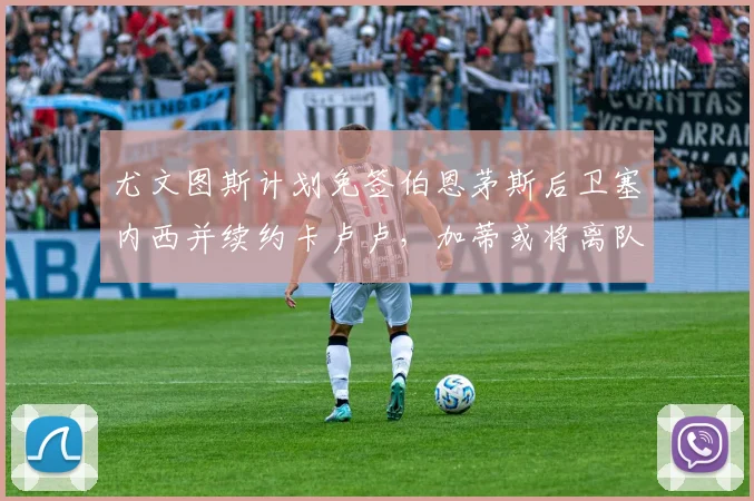 尤文图斯计划免签伯恩茅斯后卫塞内西并续约卡卢卢，加蒂或将离队
