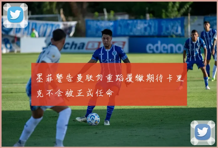 墨菲警告曼联勿重蹈覆辙期待卡里克不会被正式任命