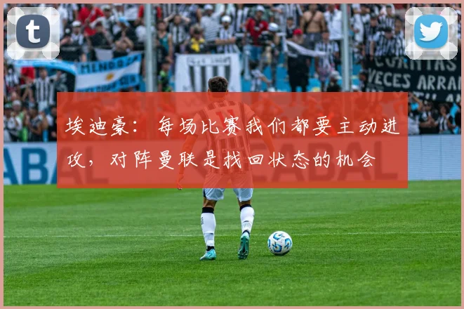 埃迪豪：每场比赛我们都要主动进攻，对阵曼联是找回状态的机会
