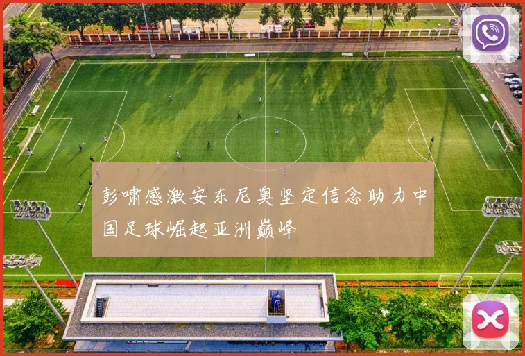 彭啸感激安东尼奥坚定信念助力中国足球崛起亚洲巅峰