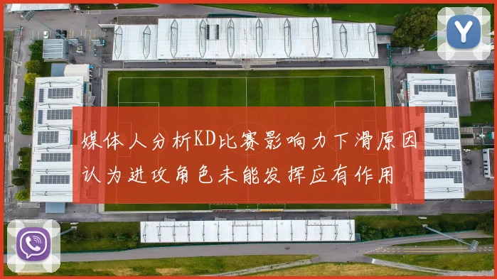 媒体人分析KD比赛影响力下滑原因认为进攻角色未能发挥应有作用